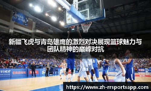 新疆飞虎与青岛雄鹰的激烈对决展现篮球魅力与团队精神的巅峰对抗