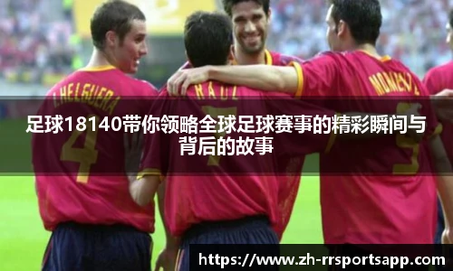 足球18140带你领略全球足球赛事的精彩瞬间与背后的故事